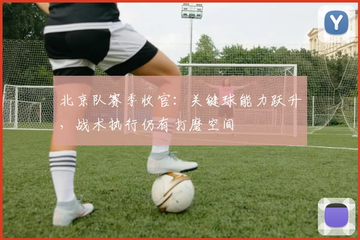 北京队赛季收官：关键球能力跃升，战术执行仍有打磨空间