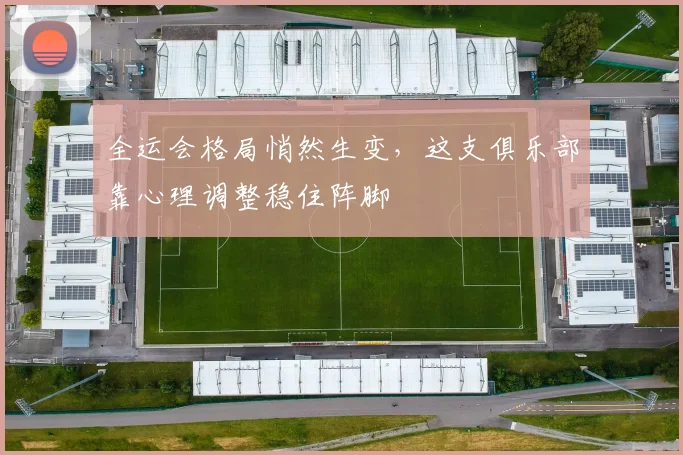 全运会格局悄然生变，这支俱乐部靠心理调整稳住阵脚