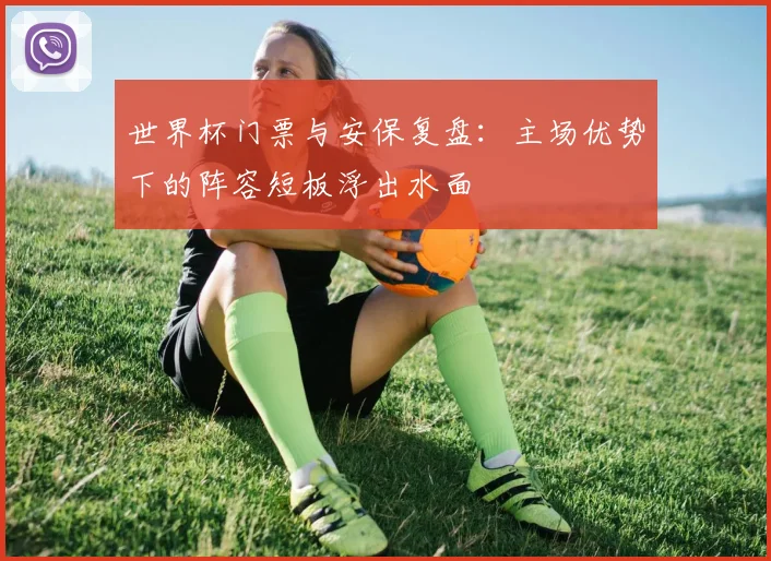 世界杯门票与安保复盘：主场优势下的阵容短板浮出水面