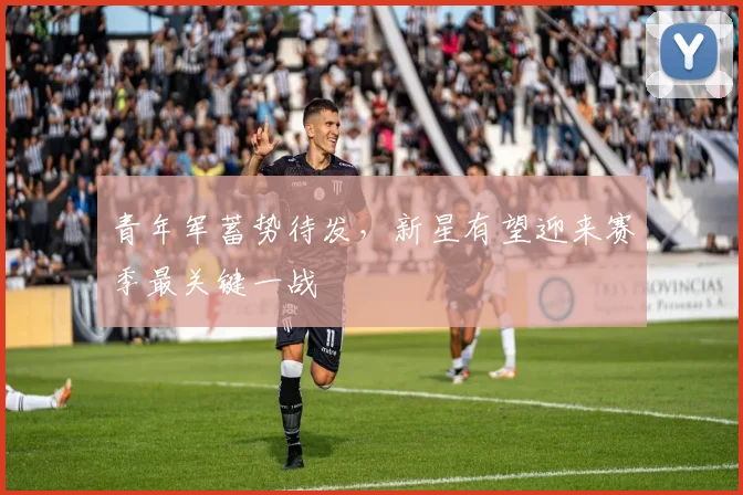 青年军蓄势待发，新星有望迎来赛季最关键一战