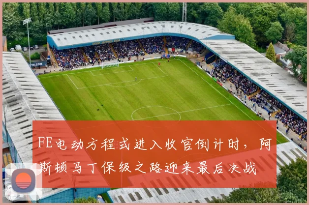 FE电动方程式进入收官倒计时，阿斯顿马丁保级之路迎来最后决战
