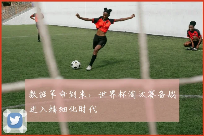 数据革命到来，世界杯淘汰赛备战进入精细化时代
