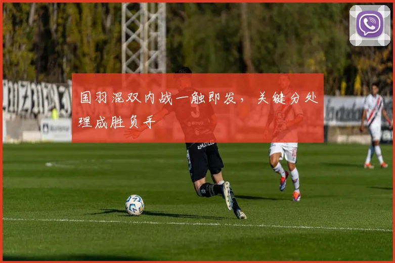 国羽混双内战一触即发，关键分处理成胜负手