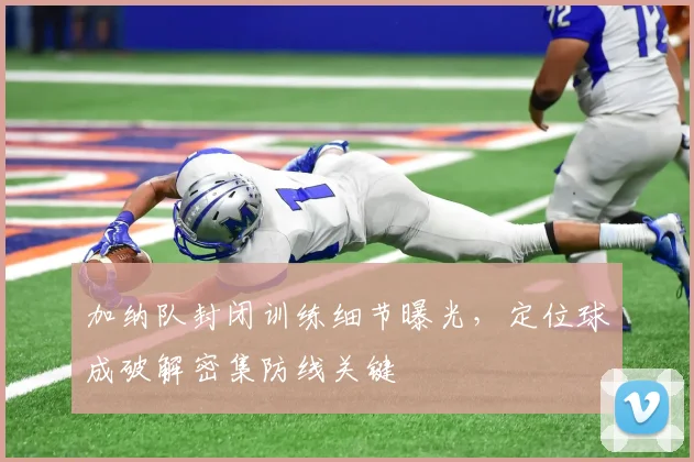 加纳队封闭训练细节曝光，定位球成破解密集防线关键