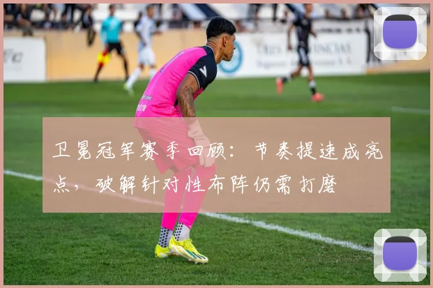 卫冕冠军赛季回顾：节奏提速成亮点，破解针对性布阵仍需打磨