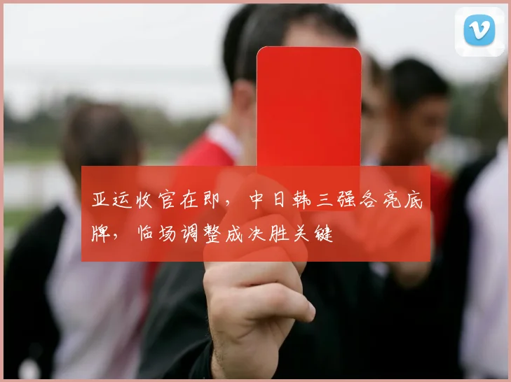 亚运收官在即，中日韩三强各亮底牌，临场调整成决胜关键