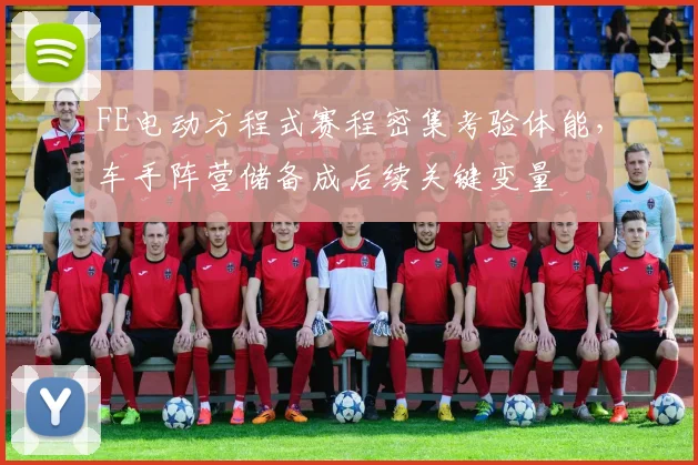 FE电动方程式赛程密集考验体能，车手阵营储备成后续关键变量