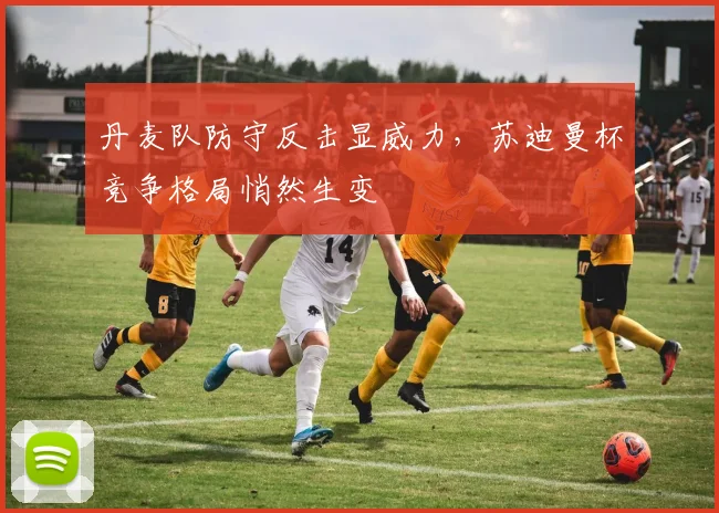 丹麦队防守反击显威力，苏迪曼杯竞争格局悄然生变