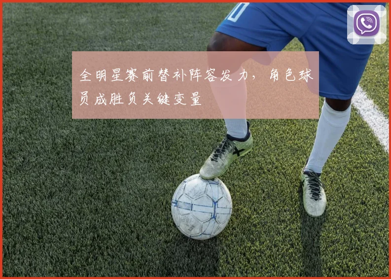 全明星赛前替补阵容发力，角色球员成胜负关键变量