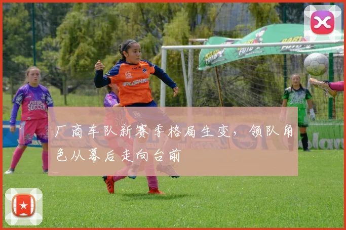 厂商车队新赛季格局生变，领队角色从幕后走向台前