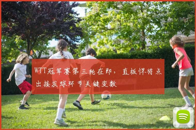 WTT冠军赛第三轮在即，直板悍将点出接发球环节关键变数