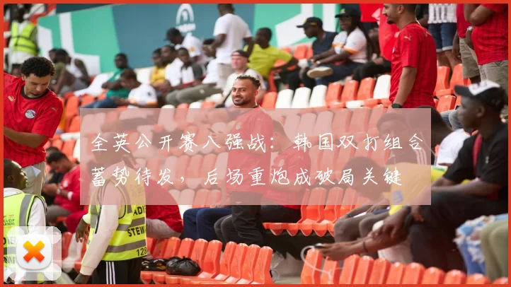 全英公开赛八强战：韩国双打组合蓄势待发，后场重炮成破局关键