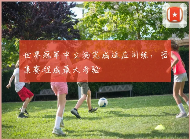 世界冠军中立场完成适应训练，密集赛程成最大考验
